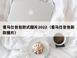 爱马仕包包款式图片2022（爱马仕包包新款图片）