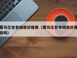 爱马仕包包回收价格表（爱马仕包包回收价值高吗）