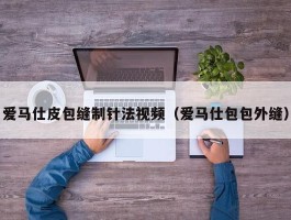 爱马仕皮包缝制针法视频（爱马仕包包外缝）