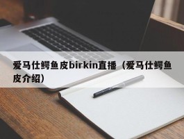 爱马仕鳄鱼皮birkin直播（爱马仕鳄鱼皮介绍）
