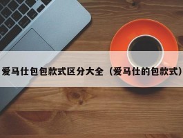 爱马仕包包款式区分大全（爱马仕的包款式）