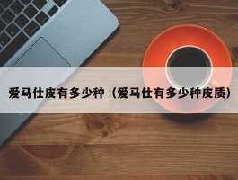 爱马仕皮有多少种（爱马仕有多少种皮质）
