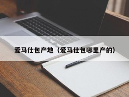 爱马仕包产地（爱马仕包哪里产的）
