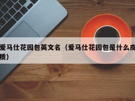 爱马仕花园包英文名（爱马仕花园包是什么皮质）
