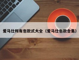 爱马仕所有包款式大全（爱马仕包款合集）