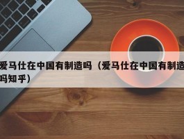 爱马仕在中国有制造吗（爱马仕在中国有制造吗知乎）