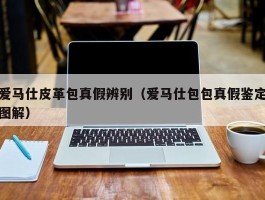 爱马仕皮革包真假辨别（爱马仕包包真假鉴定图解）
