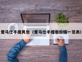 爱马仕手提男包（爱马仕手提包价格一览表）