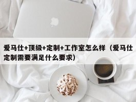 爱马仕+顶级+定制+工作室怎么样（爱马仕定制需要满足什么要求）