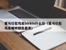 爱马仕鸵鸟皮birkin什么价（爱马仕鸵鸟皮哪种颜色最贵）