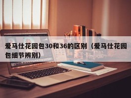 爱马仕花园包30和36的区别（爱马仕花园包细节辨别）