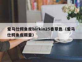 爱马仕鳄鱼皮birkin25香草色（爱马仕鳄鱼皮限量）