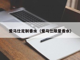 爱马仕定制香水（爱马仕限量香水）
