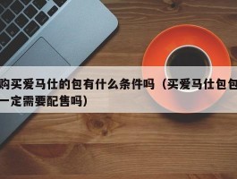 购买爱马仕的包有什么条件吗（买爱马仕包包一定需要配售吗）
