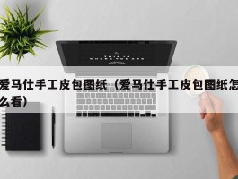 爱马仕手工皮包图纸（爱马仕手工皮包图纸怎么看）