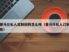 爱马仕私人定制团购怎么样（爱马仕私人订制包）