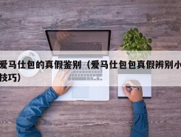 爱马仕包的真假鉴别（爱马仕包包真假辨别小技巧）
