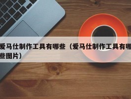 爱马仕制作工具有哪些（爱马仕制作工具有哪些图片）