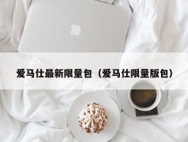 爱马仕最新限量包（爱马仕限量版包）
