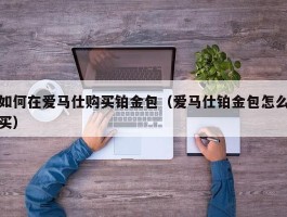 如何在爱马仕购买铂金包（爱马仕铂金包怎么买）