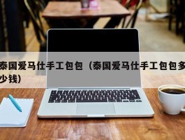 泰国爱马仕手工包包（泰国爱马仕手工包包多少钱）