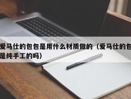 爱马仕的包包是用什么材质做的（爱马仕的包是纯手工的吗）