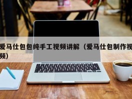 爱马仕包包纯手工视频讲解（爱马仕包制作视频）