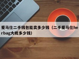 爱马仕二手钱包能卖多少钱（二手爱马仕herbag大概多少钱）