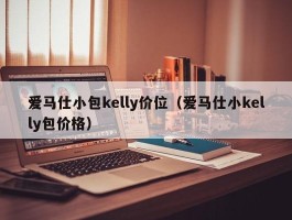 爱马仕小包kelly价位（爱马仕小kelly包价格）