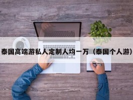 泰国高端游私人定制人均一万（泰国个人游）