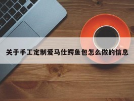 关于手工定制爱马仕鳄鱼包怎么做的信息