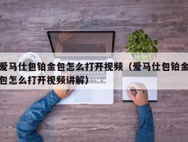 爱马仕包铂金包怎么打开视频（爱马仕包铂金包怎么打开视频讲解）
