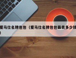 爱马仕名牌包包（爱马仕名牌包包最贵多少钱）