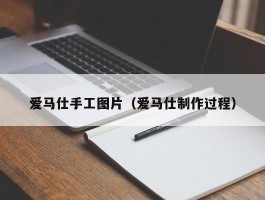 爱马仕手工图片（爱马仕制作过程）
