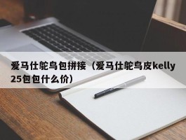 爱马仕鸵鸟包拼接（爱马仕鸵鸟皮kelly25包包什么价）