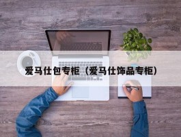 爱马仕包专柜（爱马仕饰品专柜）