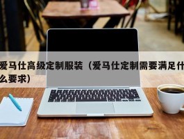 爱马仕高级定制服装（爱马仕定制需要满足什么要求）