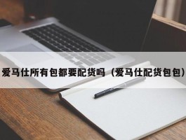 爱马仕所有包都要配货吗（爱马仕配货包包）