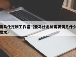 爱马仕定制工作室（爱马仕定制需要满足什么要求）