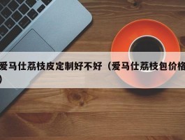 爱马仕荔枝皮定制好不好（爱马仕荔枝包价格）