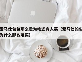 爱马仕包包那么贵为啥还有人买（爱马仕的包为什么那么难买）