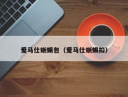 爱马仕蜥蜴包（爱马仕蜥蜴扣）