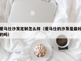 爱马仕沙发定制怎么样（爱马仕的沙发是最好的吗）
