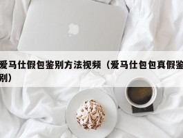 爱马仕假包鉴别方法视频（爱马仕包包真假鉴别）