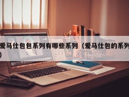 爱马仕包包系列有哪些系列（爱马仕包的系列）