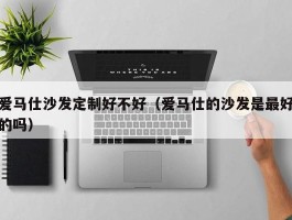 爱马仕沙发定制好不好（爱马仕的沙发是最好的吗）