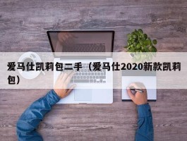 爱马仕凯莉包二手（爱马仕2020新款凯莉包）