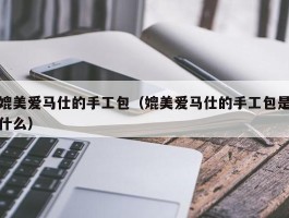 媲美爱马仕的手工包（媲美爱马仕的手工包是什么）