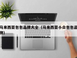 马来西亚包包品牌大全（马来西亚小众包包品牌）