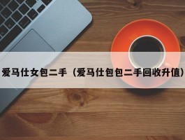 爱马仕女包二手（爱马仕包包二手回收升值）